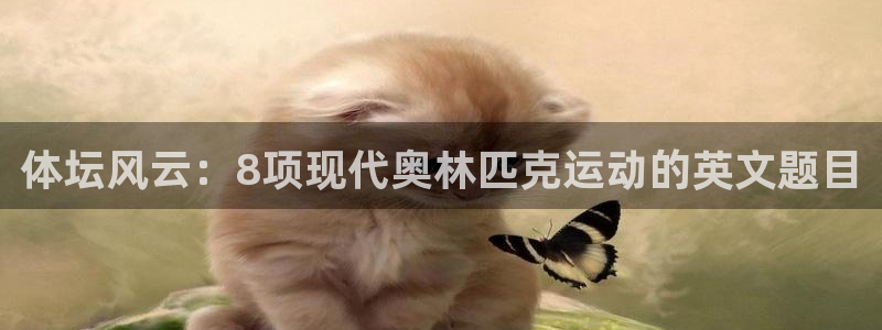 k1体育网站登录官网：体坛风云：8项现代奥林匹克运动的英文题目