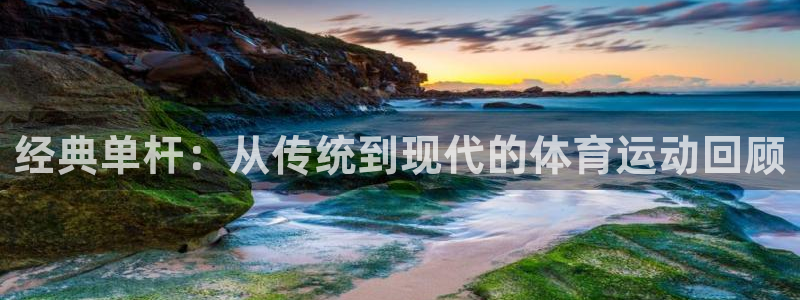k1体育十年品牌官网：经典单杆：从传统到现代的体育运动回顾
