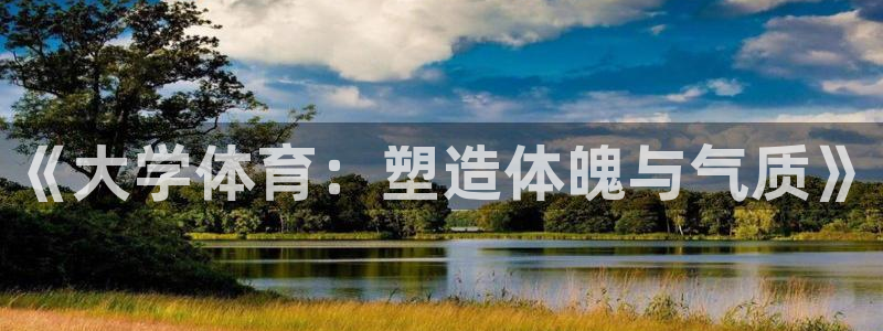 k1体育十年品牌值得信赖：《大学体育：塑造体魄与气质》