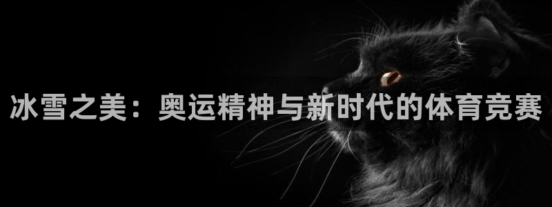 k1体育app官网登录入口：冰雪之美：奥运精神与新时代的体育竞赛