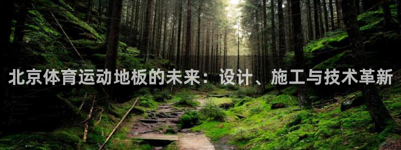 k1体育十年品牌官网：北京体育运动地板的未来：设计、施工与技术革新