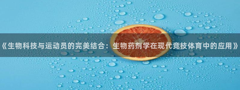 k1体育棋牌：《生物科技与运动员的完美结合：生物药剂学在现代竞技体育中的应用》