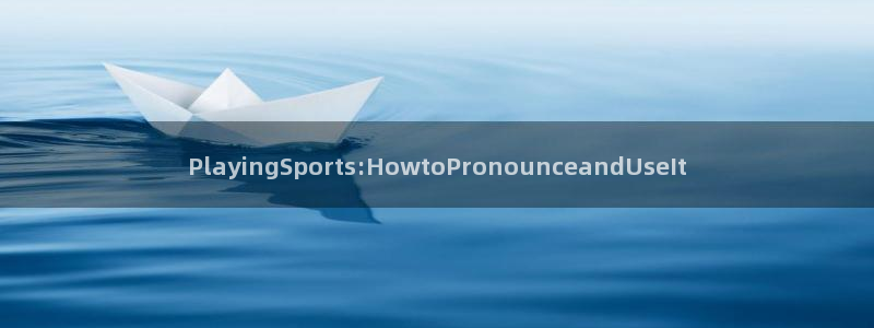 k1体育十年品牌值得信赖网址：PlayingSports:HowtoPronounceandUseIt