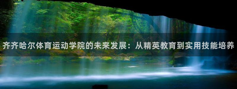 k1体育十年登录入口：齐齐哈尔体育运动学院的未来发展：从精英教育到实用技能培养